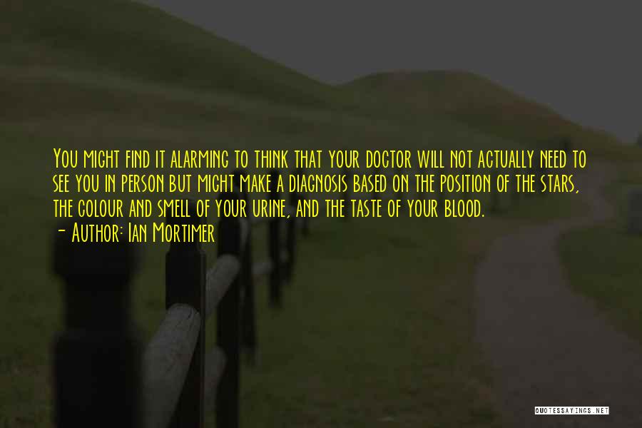 Ian Mortimer Quotes: You Might Find It Alarming To Think That Your Doctor Will Not Actually Need To See You In Person But