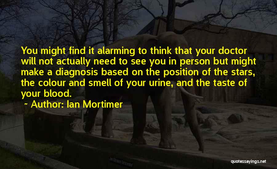 Ian Mortimer Quotes: You Might Find It Alarming To Think That Your Doctor Will Not Actually Need To See You In Person But