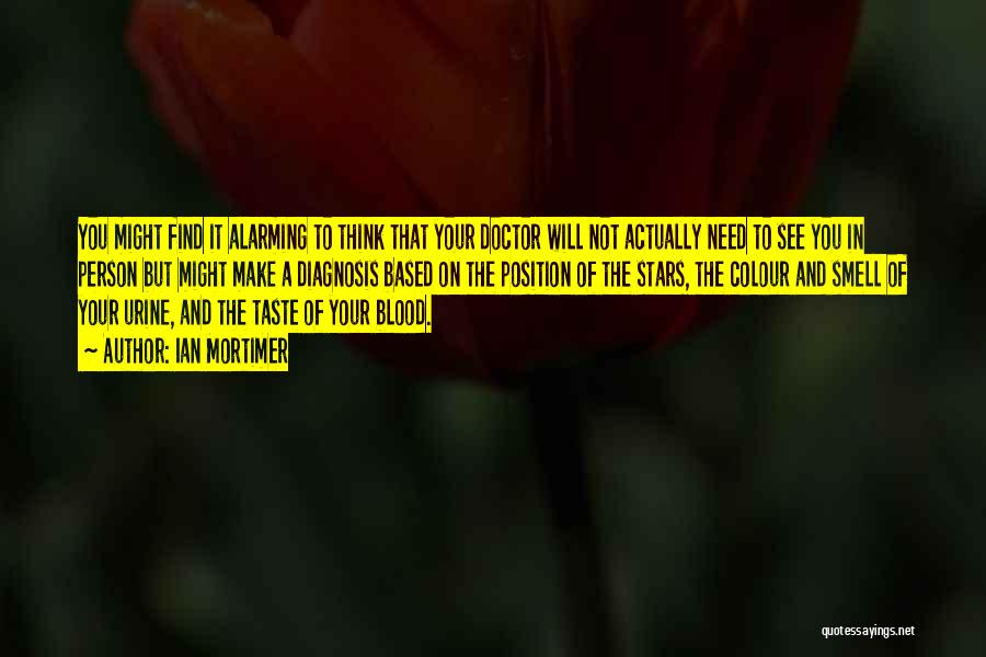 Ian Mortimer Quotes: You Might Find It Alarming To Think That Your Doctor Will Not Actually Need To See You In Person But
