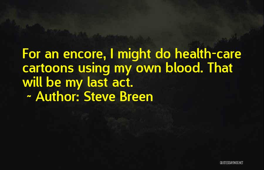 Steve Breen Quotes: For An Encore, I Might Do Health-care Cartoons Using My Own Blood. That Will Be My Last Act.