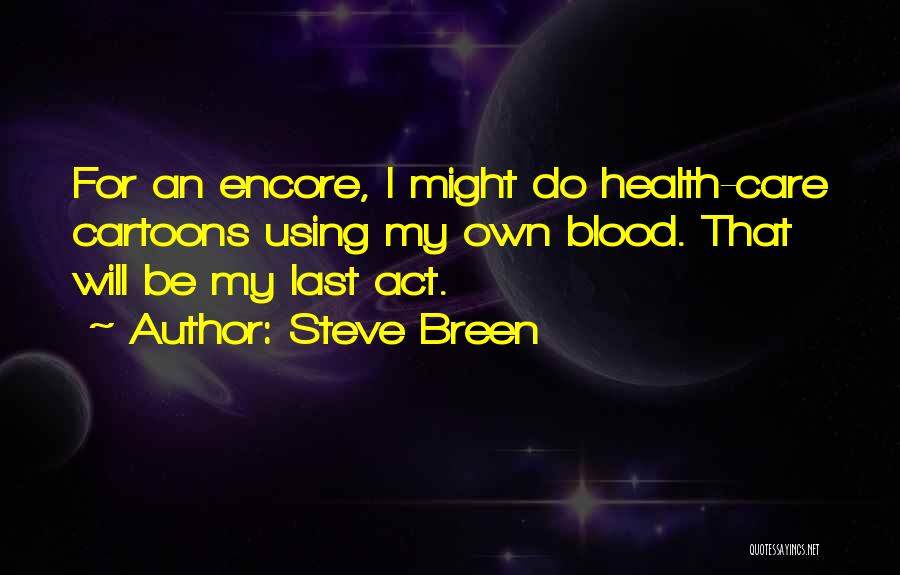 Steve Breen Quotes: For An Encore, I Might Do Health-care Cartoons Using My Own Blood. That Will Be My Last Act.