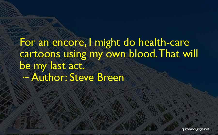 Steve Breen Quotes: For An Encore, I Might Do Health-care Cartoons Using My Own Blood. That Will Be My Last Act.