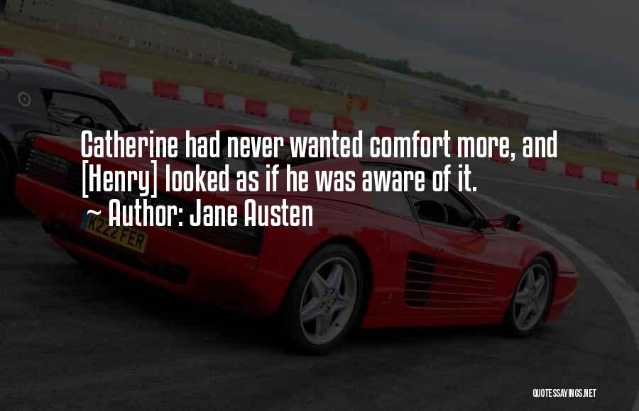 Jane Austen Quotes: Catherine Had Never Wanted Comfort More, And [henry] Looked As If He Was Aware Of It.