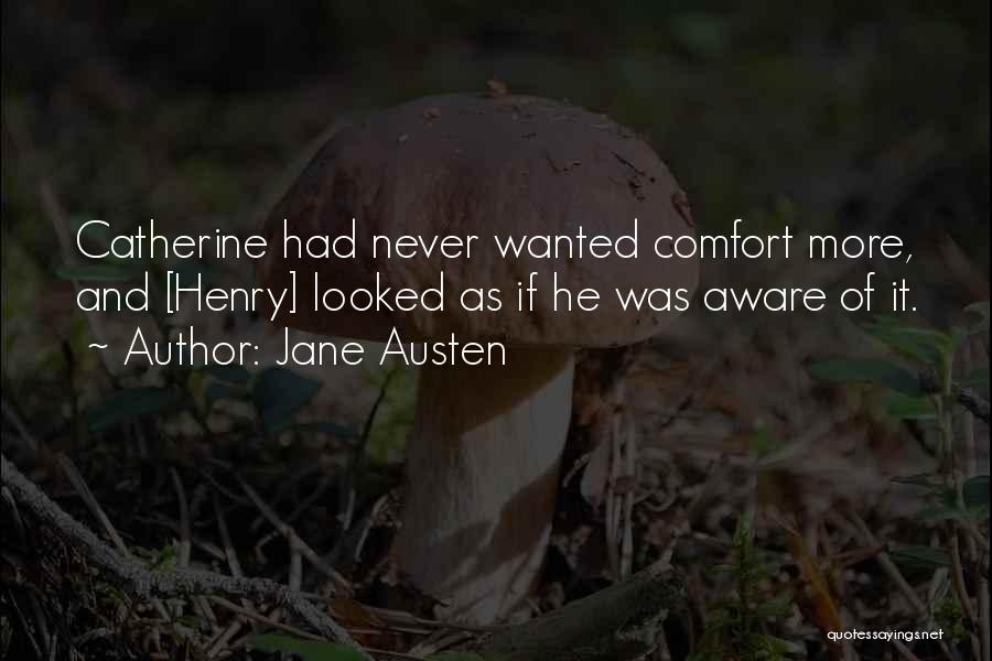 Jane Austen Quotes: Catherine Had Never Wanted Comfort More, And [henry] Looked As If He Was Aware Of It.