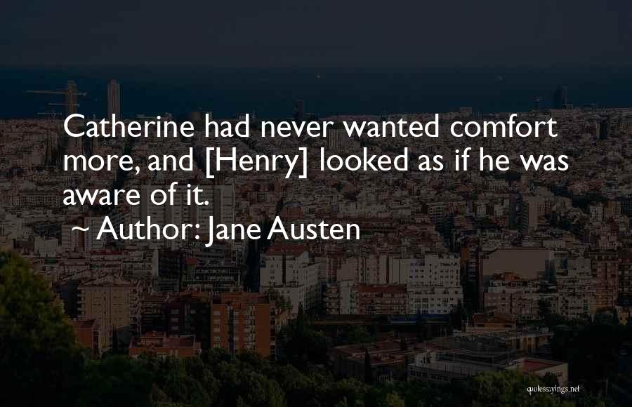 Jane Austen Quotes: Catherine Had Never Wanted Comfort More, And [henry] Looked As If He Was Aware Of It.