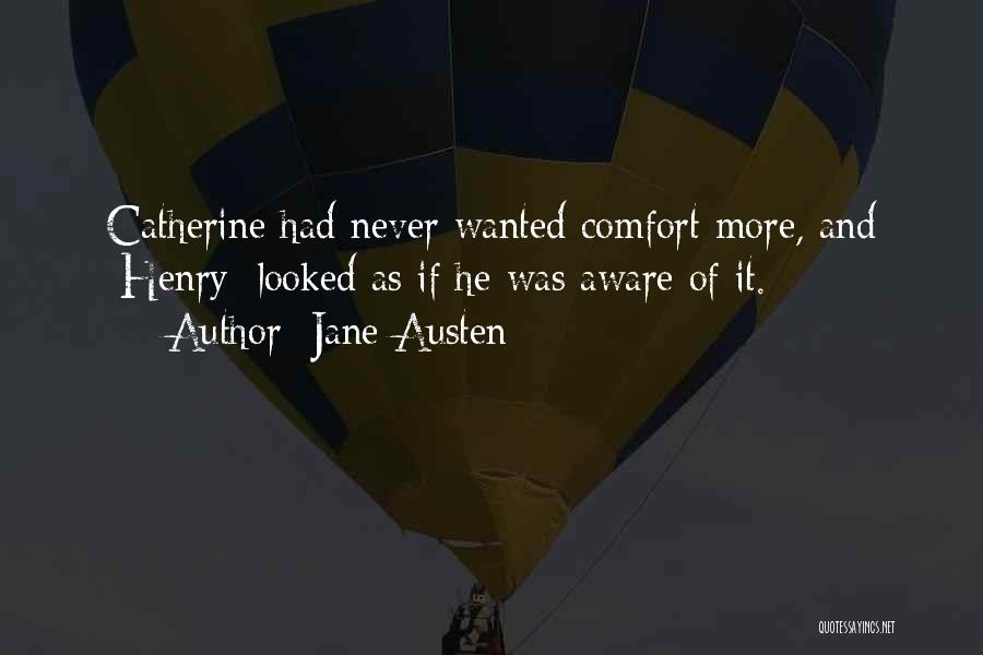 Jane Austen Quotes: Catherine Had Never Wanted Comfort More, And [henry] Looked As If He Was Aware Of It.