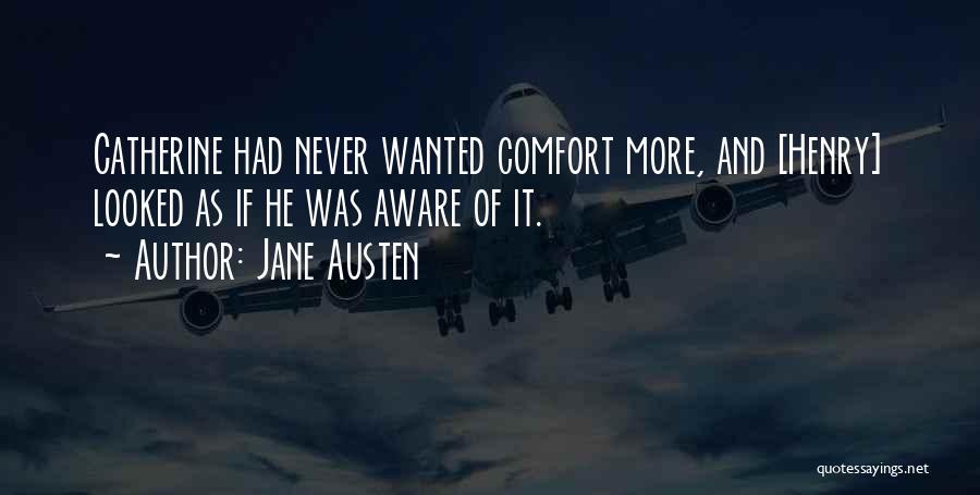 Jane Austen Quotes: Catherine Had Never Wanted Comfort More, And [henry] Looked As If He Was Aware Of It.