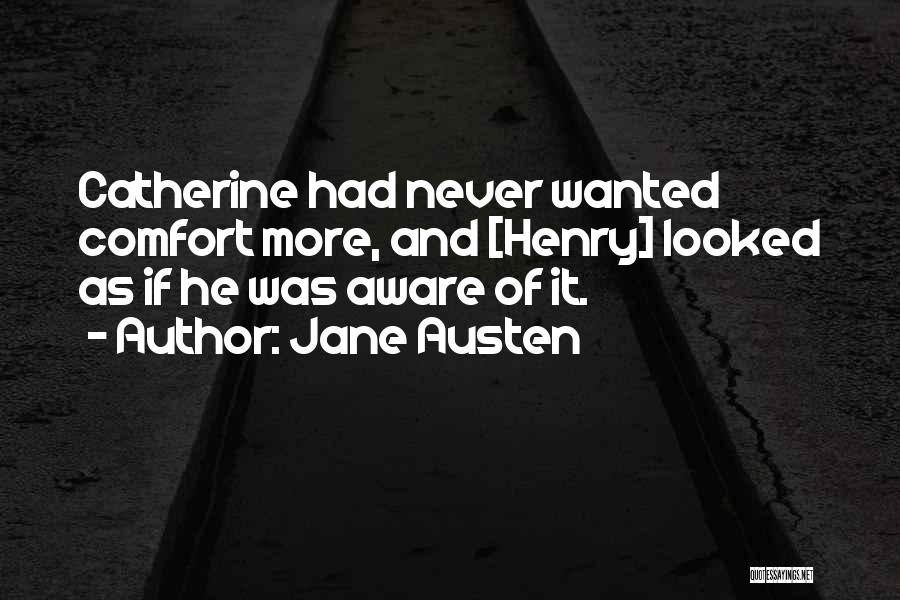 Jane Austen Quotes: Catherine Had Never Wanted Comfort More, And [henry] Looked As If He Was Aware Of It.