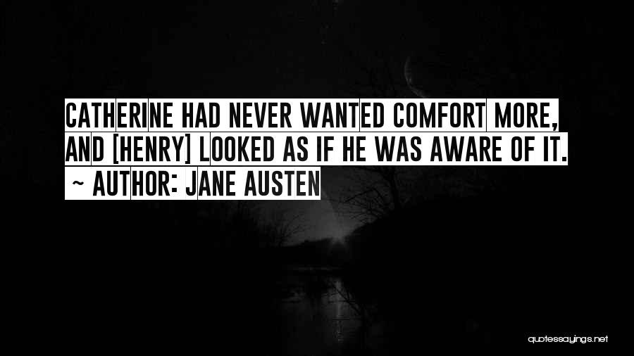 Jane Austen Quotes: Catherine Had Never Wanted Comfort More, And [henry] Looked As If He Was Aware Of It.