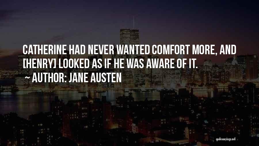 Jane Austen Quotes: Catherine Had Never Wanted Comfort More, And [henry] Looked As If He Was Aware Of It.