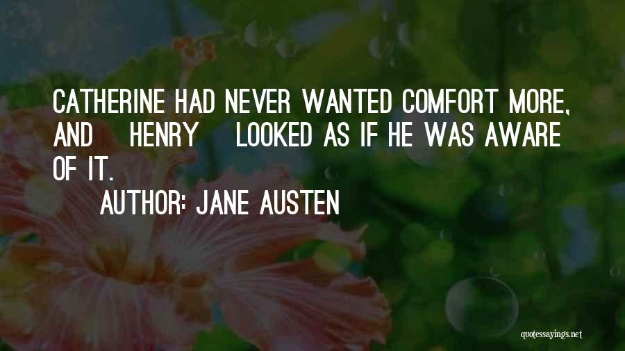 Jane Austen Quotes: Catherine Had Never Wanted Comfort More, And [henry] Looked As If He Was Aware Of It.