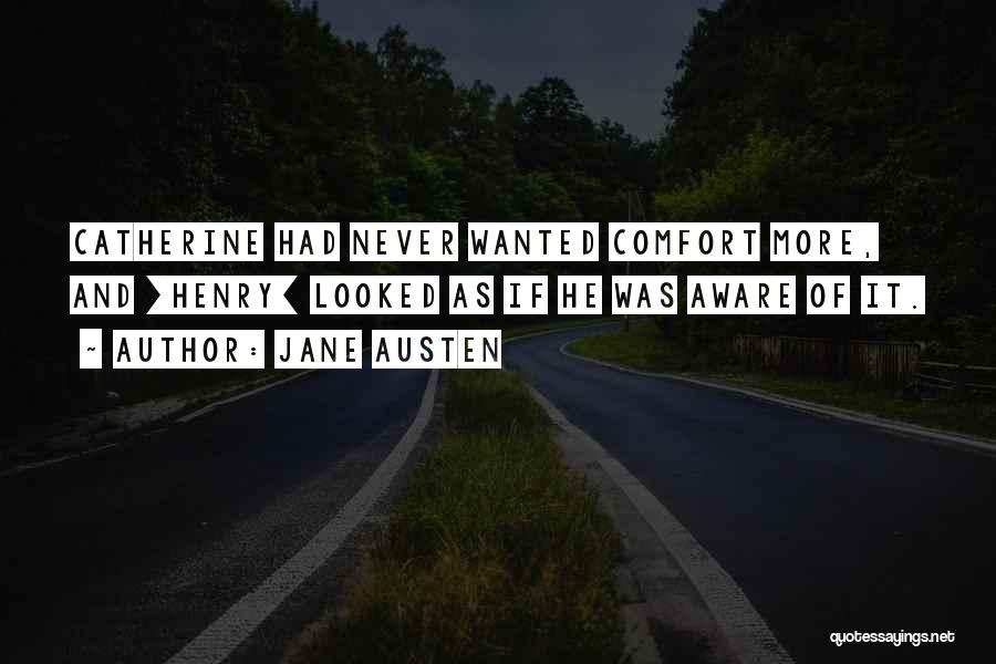 Jane Austen Quotes: Catherine Had Never Wanted Comfort More, And [henry] Looked As If He Was Aware Of It.