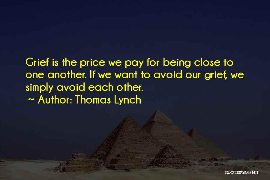 Thomas Lynch Quotes: Grief Is The Price We Pay For Being Close To One Another. If We Want To Avoid Our Grief, We