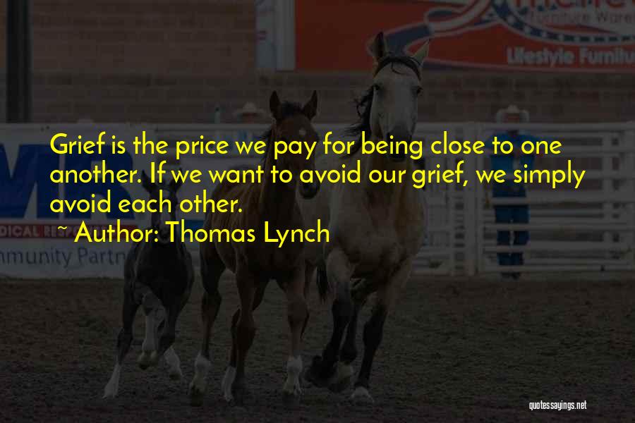 Thomas Lynch Quotes: Grief Is The Price We Pay For Being Close To One Another. If We Want To Avoid Our Grief, We