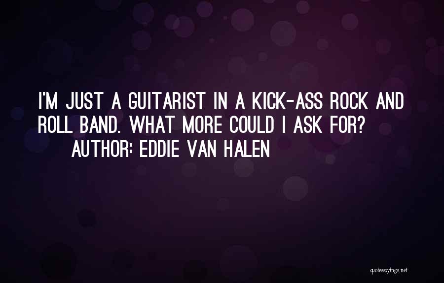 Eddie Van Halen Quotes: I'm Just A Guitarist In A Kick-ass Rock And Roll Band. What More Could I Ask For?