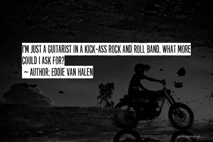 Eddie Van Halen Quotes: I'm Just A Guitarist In A Kick-ass Rock And Roll Band. What More Could I Ask For?