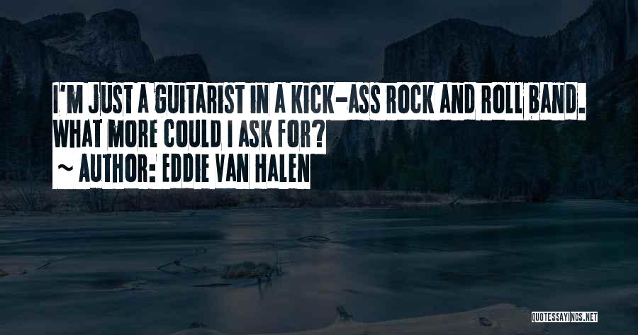 Eddie Van Halen Quotes: I'm Just A Guitarist In A Kick-ass Rock And Roll Band. What More Could I Ask For?
