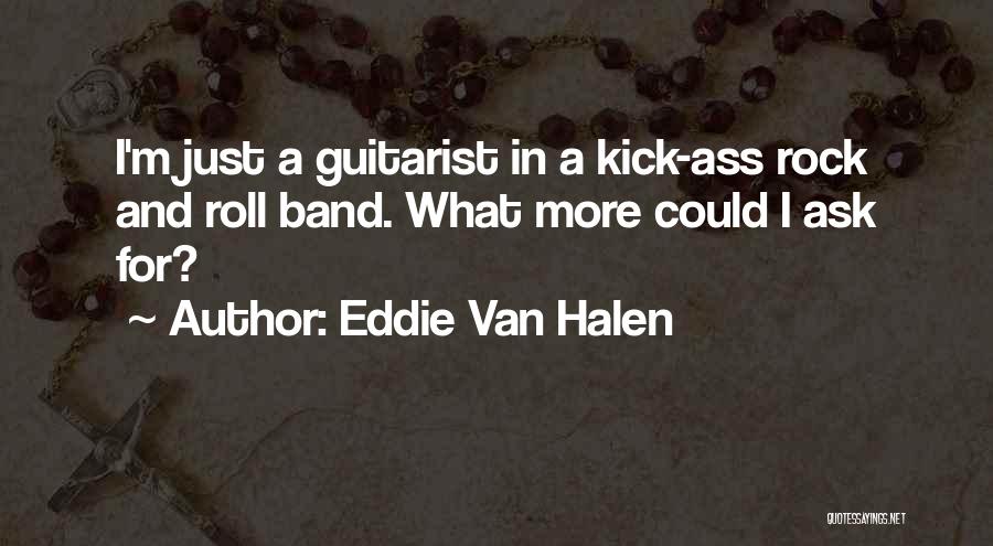 Eddie Van Halen Quotes: I'm Just A Guitarist In A Kick-ass Rock And Roll Band. What More Could I Ask For?