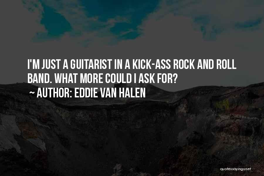 Eddie Van Halen Quotes: I'm Just A Guitarist In A Kick-ass Rock And Roll Band. What More Could I Ask For?