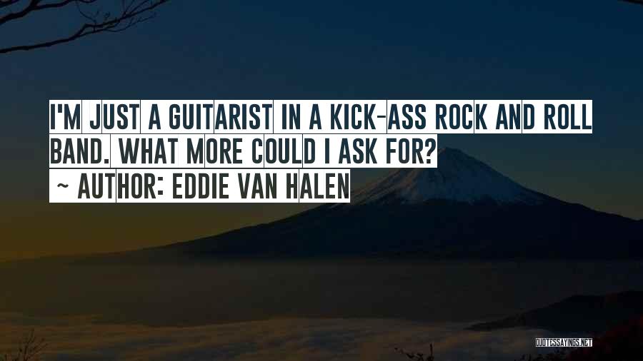 Eddie Van Halen Quotes: I'm Just A Guitarist In A Kick-ass Rock And Roll Band. What More Could I Ask For?