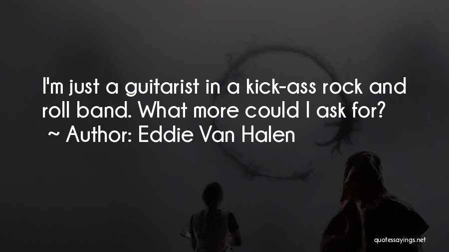 Eddie Van Halen Quotes: I'm Just A Guitarist In A Kick-ass Rock And Roll Band. What More Could I Ask For?