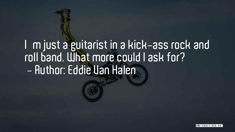 Eddie Van Halen Quotes: I'm Just A Guitarist In A Kick-ass Rock And Roll Band. What More Could I Ask For?