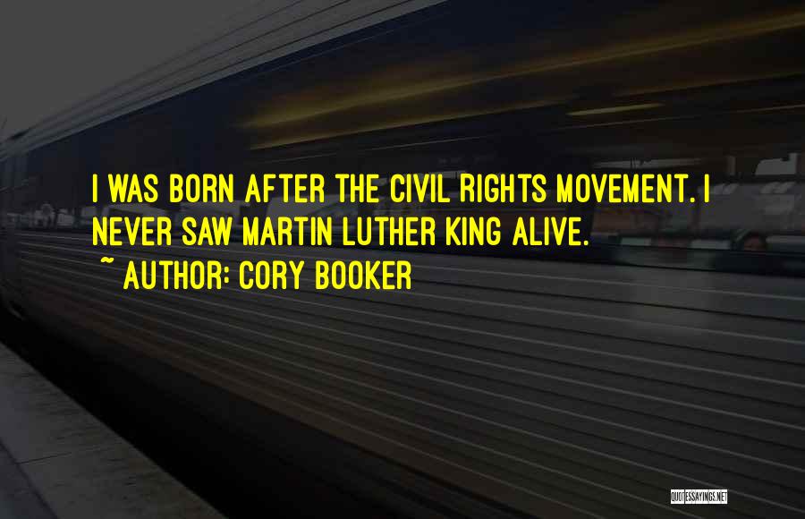 Cory Booker Quotes: I Was Born After The Civil Rights Movement. I Never Saw Martin Luther King Alive.