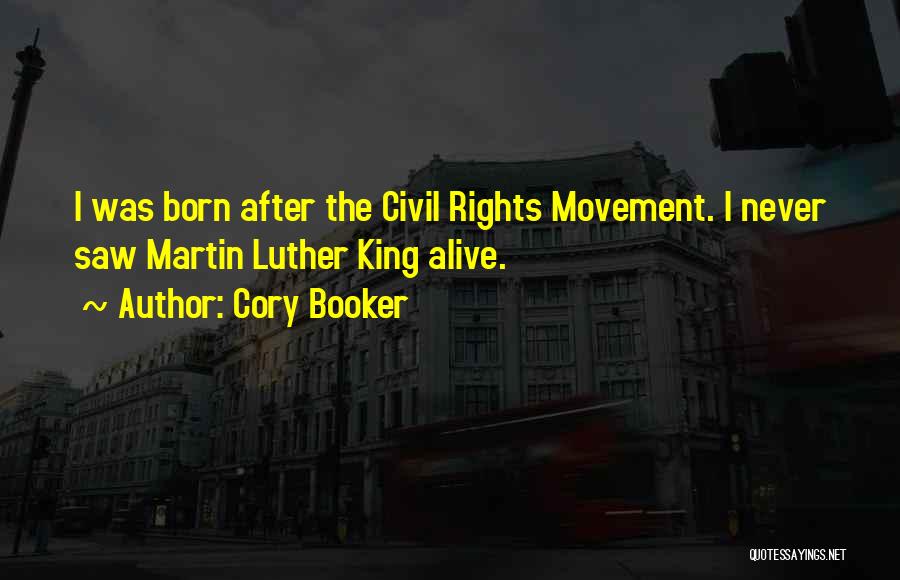 Cory Booker Quotes: I Was Born After The Civil Rights Movement. I Never Saw Martin Luther King Alive.