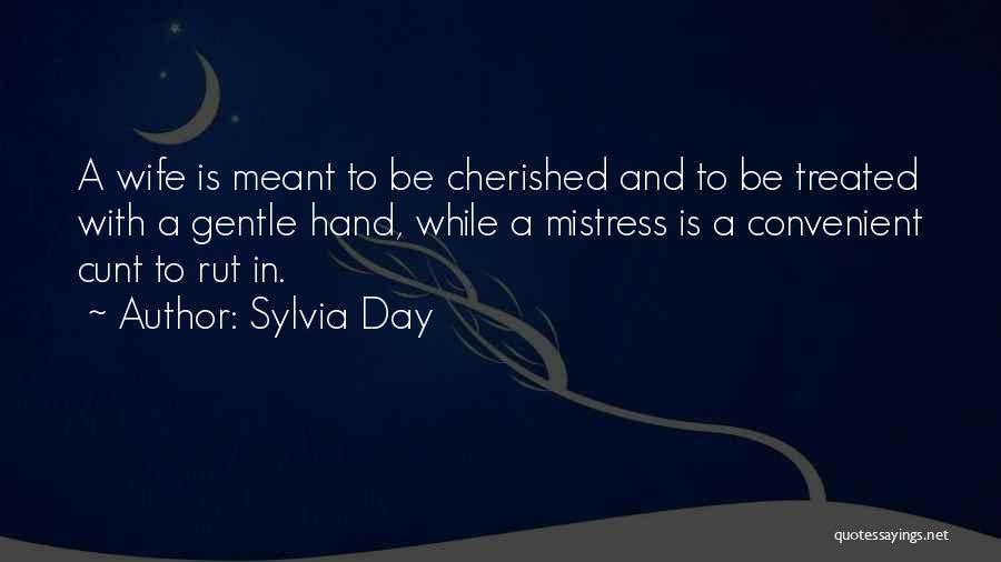 Sylvia Day Quotes: A Wife Is Meant To Be Cherished And To Be Treated With A Gentle Hand, While A Mistress Is A