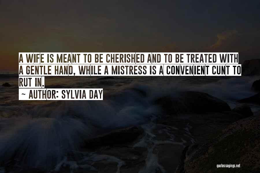 Sylvia Day Quotes: A Wife Is Meant To Be Cherished And To Be Treated With A Gentle Hand, While A Mistress Is A