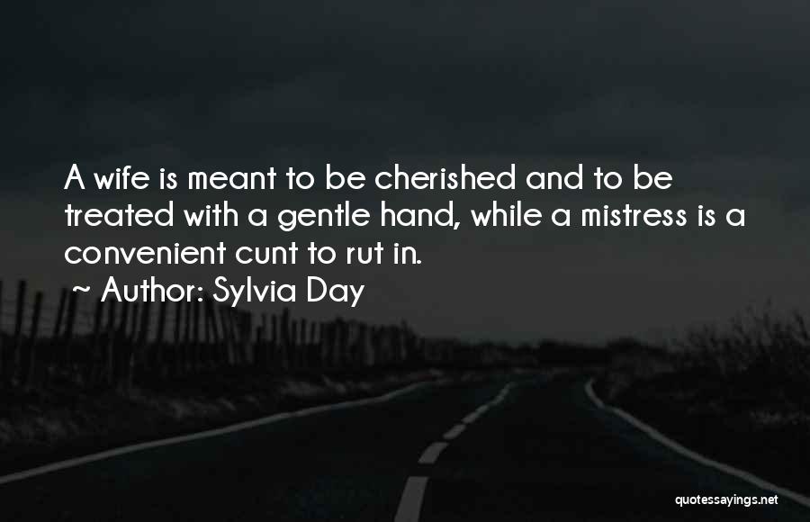 Sylvia Day Quotes: A Wife Is Meant To Be Cherished And To Be Treated With A Gentle Hand, While A Mistress Is A