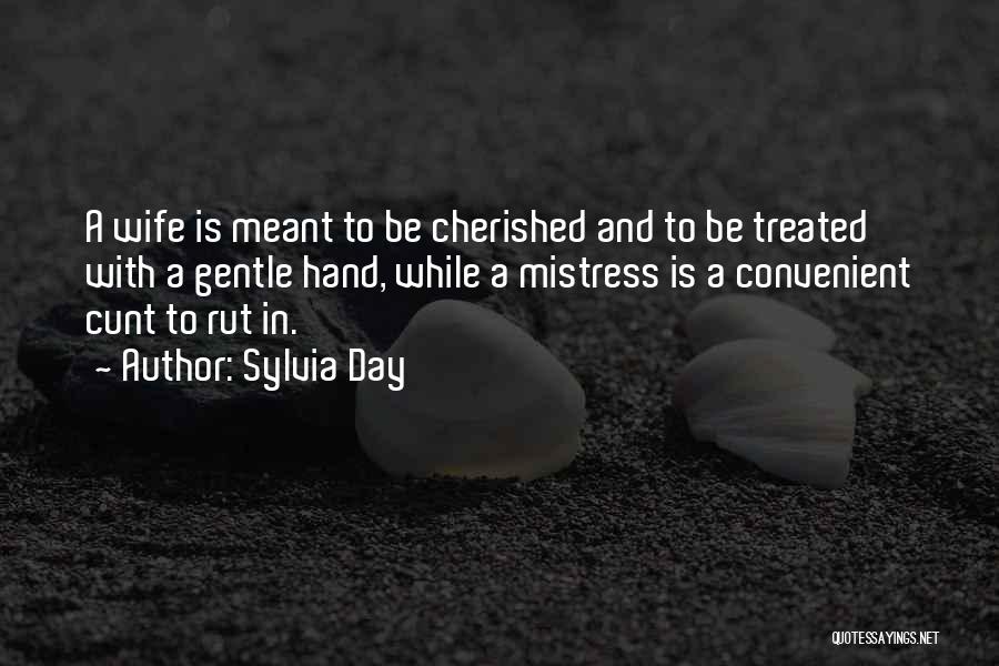 Sylvia Day Quotes: A Wife Is Meant To Be Cherished And To Be Treated With A Gentle Hand, While A Mistress Is A