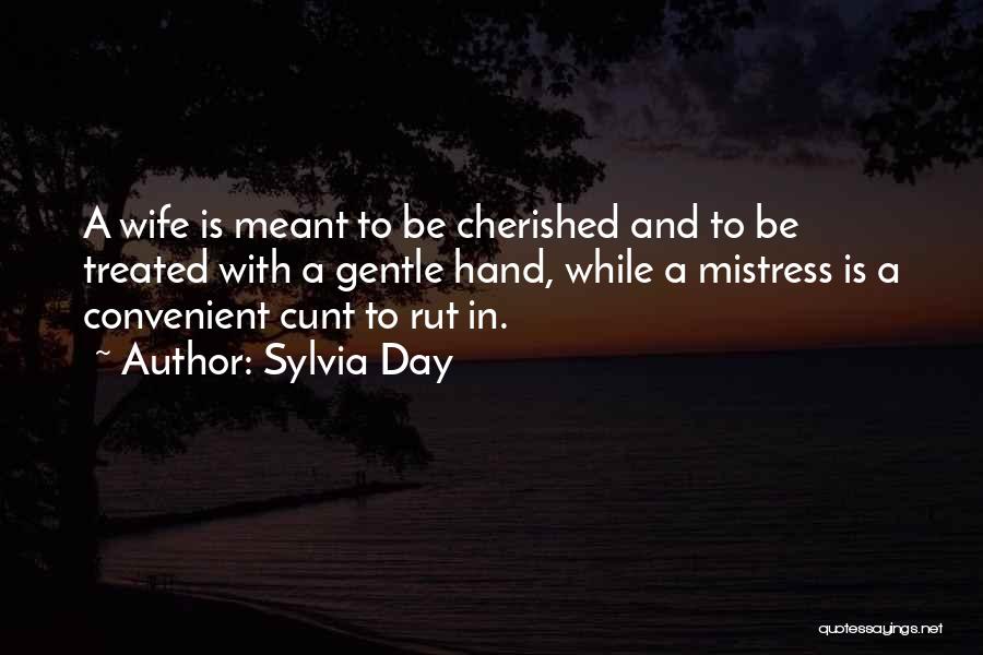 Sylvia Day Quotes: A Wife Is Meant To Be Cherished And To Be Treated With A Gentle Hand, While A Mistress Is A