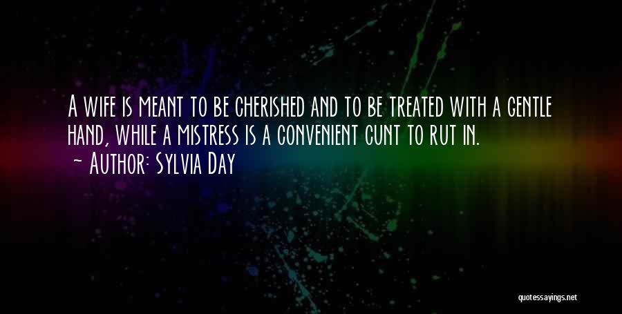 Sylvia Day Quotes: A Wife Is Meant To Be Cherished And To Be Treated With A Gentle Hand, While A Mistress Is A