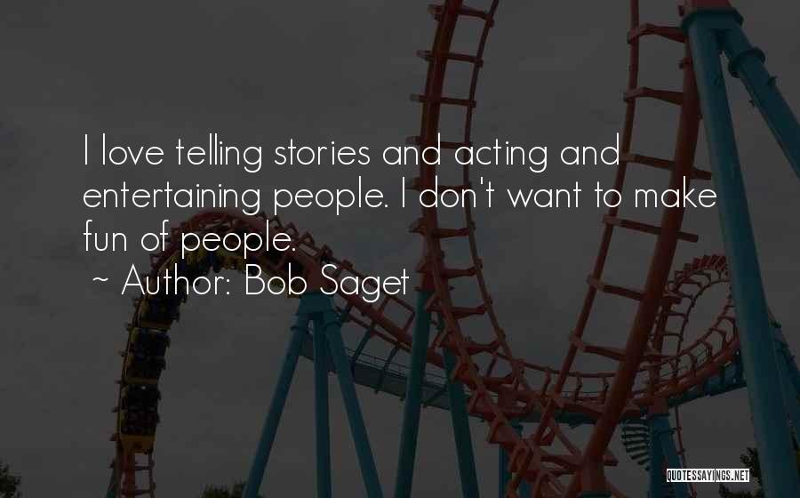 Bob Saget Quotes: I Love Telling Stories And Acting And Entertaining People. I Don't Want To Make Fun Of People.