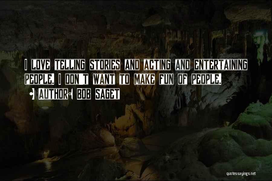 Bob Saget Quotes: I Love Telling Stories And Acting And Entertaining People. I Don't Want To Make Fun Of People.