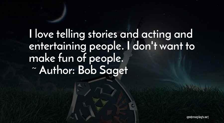 Bob Saget Quotes: I Love Telling Stories And Acting And Entertaining People. I Don't Want To Make Fun Of People.