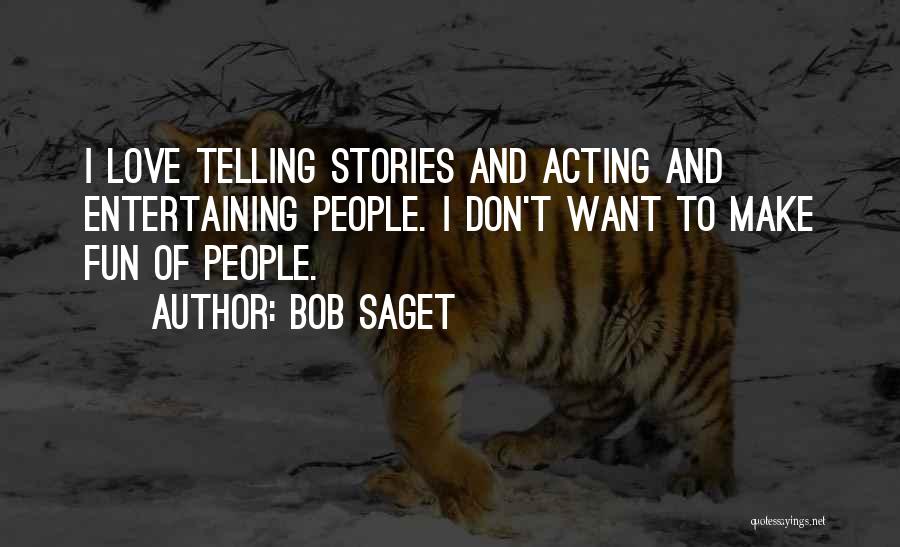 Bob Saget Quotes: I Love Telling Stories And Acting And Entertaining People. I Don't Want To Make Fun Of People.