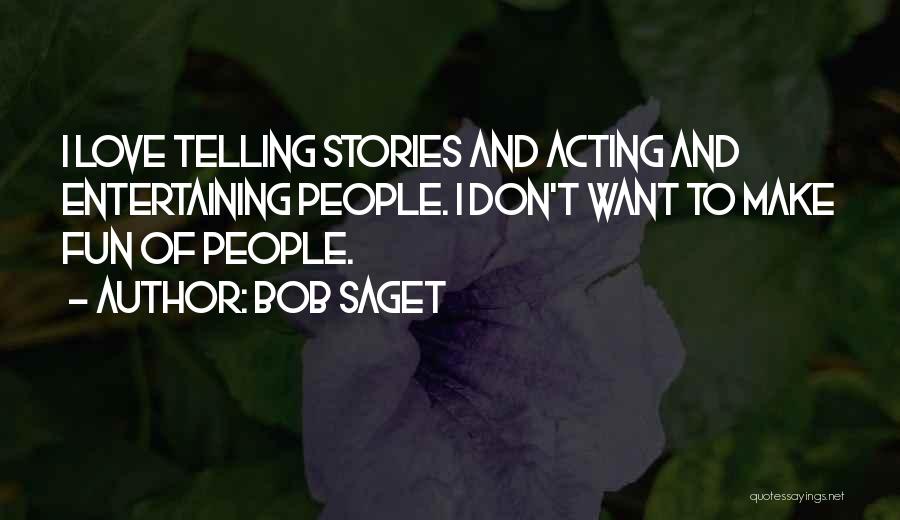 Bob Saget Quotes: I Love Telling Stories And Acting And Entertaining People. I Don't Want To Make Fun Of People.