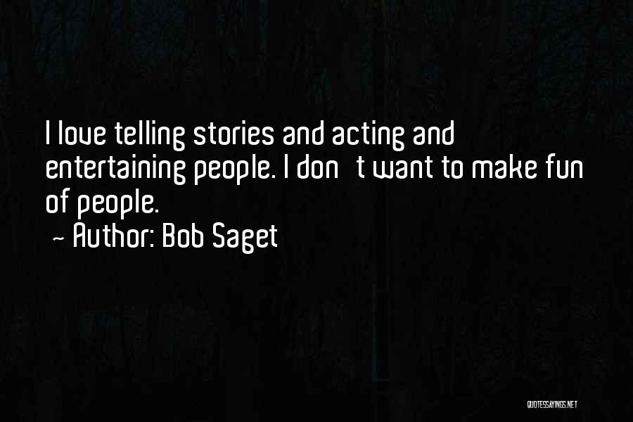 Bob Saget Quotes: I Love Telling Stories And Acting And Entertaining People. I Don't Want To Make Fun Of People.