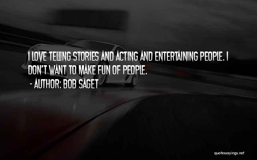 Bob Saget Quotes: I Love Telling Stories And Acting And Entertaining People. I Don't Want To Make Fun Of People.