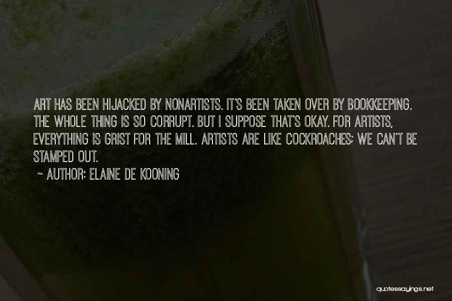 Elaine De Kooning Quotes: Art Has Been Hijacked By Nonartists. It's Been Taken Over By Bookkeeping. The Whole Thing Is So Corrupt. But I