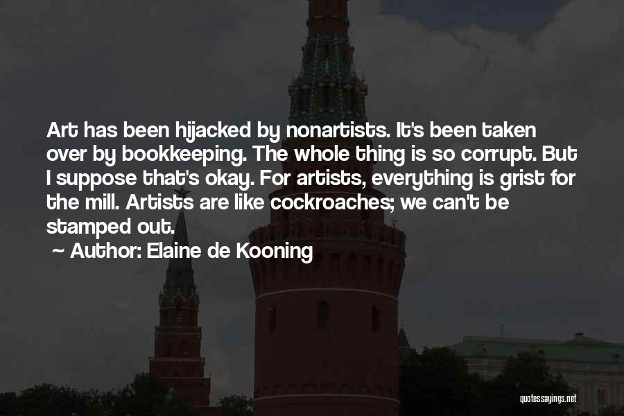 Elaine De Kooning Quotes: Art Has Been Hijacked By Nonartists. It's Been Taken Over By Bookkeeping. The Whole Thing Is So Corrupt. But I