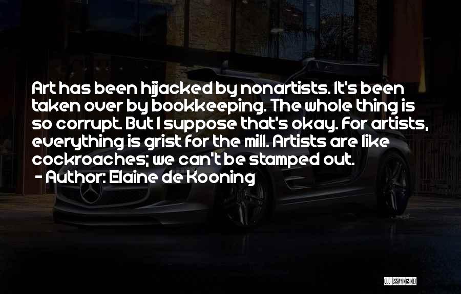 Elaine De Kooning Quotes: Art Has Been Hijacked By Nonartists. It's Been Taken Over By Bookkeeping. The Whole Thing Is So Corrupt. But I