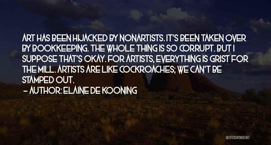 Elaine De Kooning Quotes: Art Has Been Hijacked By Nonartists. It's Been Taken Over By Bookkeeping. The Whole Thing Is So Corrupt. But I