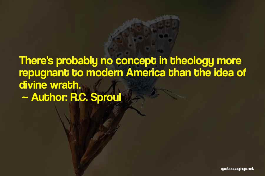 R.C. Sproul Quotes: There's Probably No Concept In Theology More Repugnant To Modern America Than The Idea Of Divine Wrath.