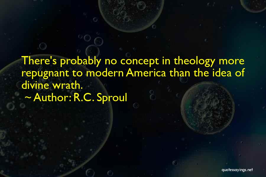 R.C. Sproul Quotes: There's Probably No Concept In Theology More Repugnant To Modern America Than The Idea Of Divine Wrath.