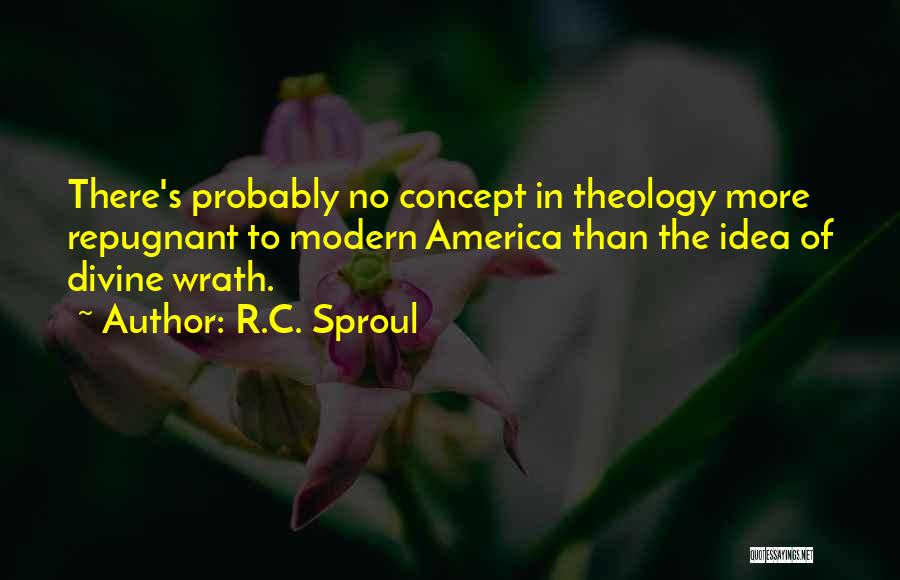 R.C. Sproul Quotes: There's Probably No Concept In Theology More Repugnant To Modern America Than The Idea Of Divine Wrath.