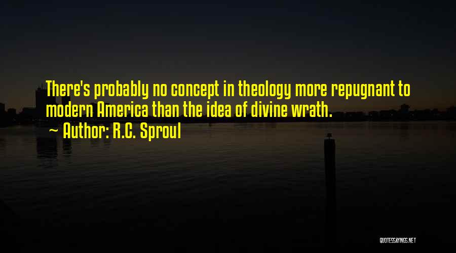 R.C. Sproul Quotes: There's Probably No Concept In Theology More Repugnant To Modern America Than The Idea Of Divine Wrath.