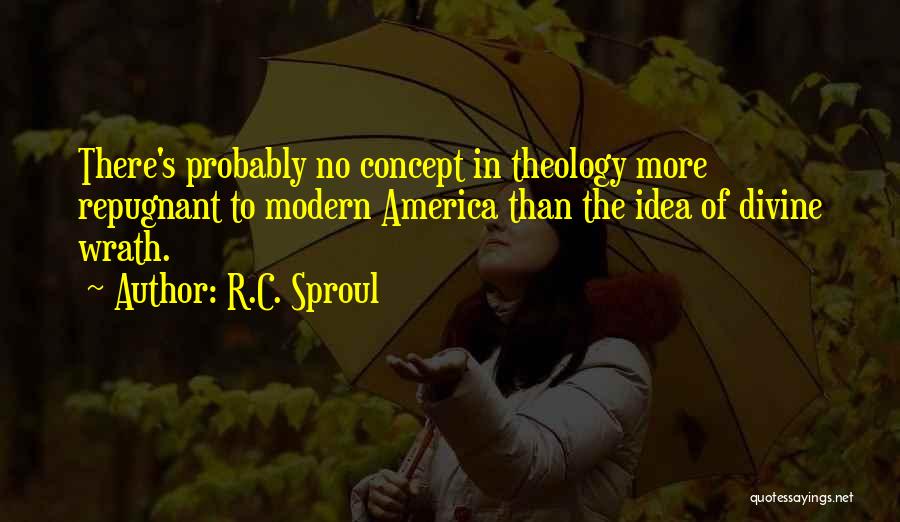 R.C. Sproul Quotes: There's Probably No Concept In Theology More Repugnant To Modern America Than The Idea Of Divine Wrath.